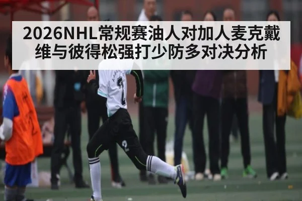 2026NHL常规赛油人对加人麦克戴维与彼得松强打少防多对决分析